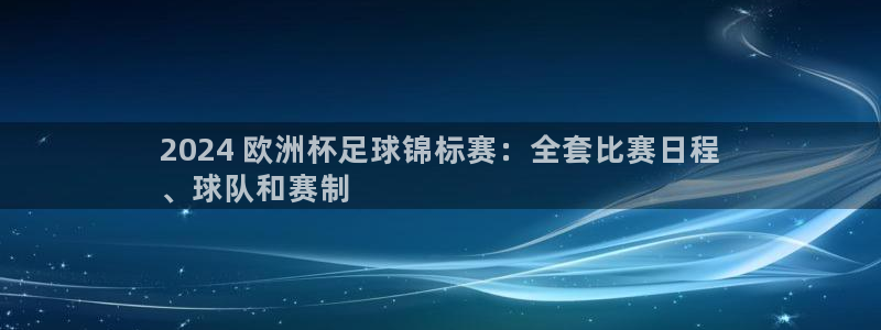 欧洲杯kaiyun|2024 欧洲杯足球锦标赛：全套比赛日程
、球队和赛制