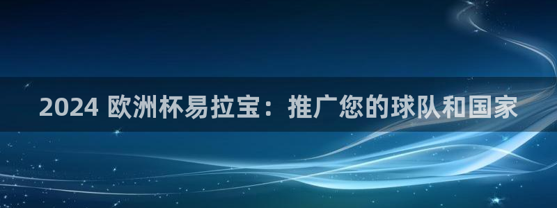 欧洲杯kaiyun|2024 欧洲杯易拉宝：推广您的球队和国家