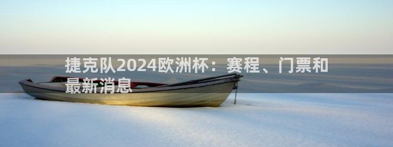 2024欧洲杯竞猜网址|捷克队2024欧洲杯：赛程、门票和
最新消息